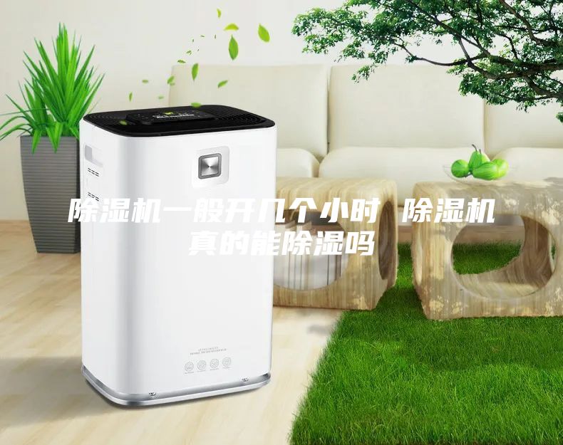 除湿机一般开几个小时 除湿机真的能除湿吗