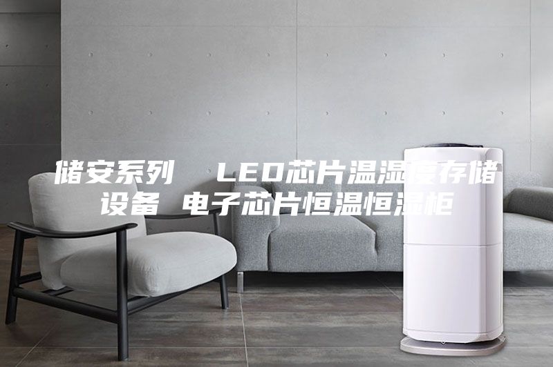 储安系列 LED芯片温湿度存储设备 电子芯片恒温恒湿柜