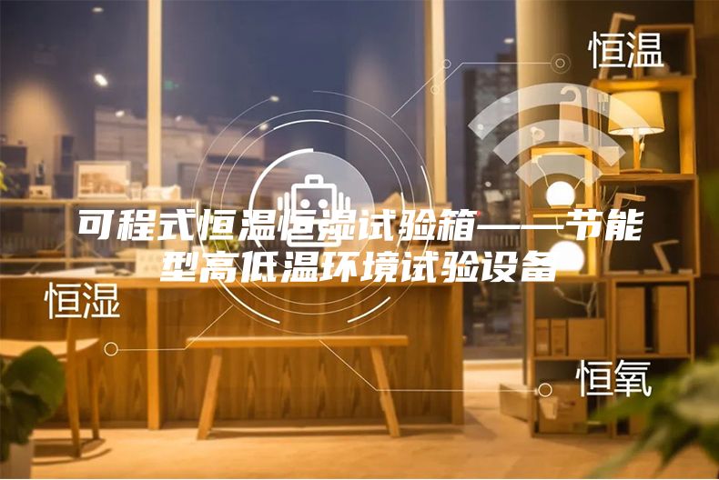 可程式恒温恒湿试验箱——节能型高低温环境试验设备