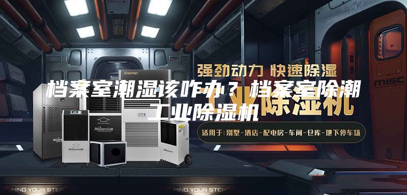 档案室潮湿该咋办？档案室除潮工业除湿机