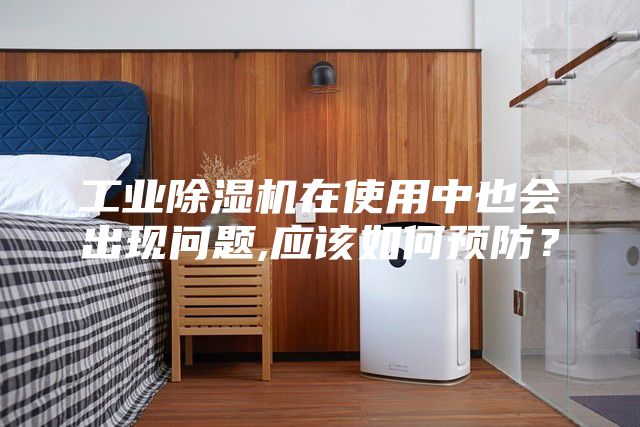 工业除湿机在使用中也会出现问题,应该如何预防？
