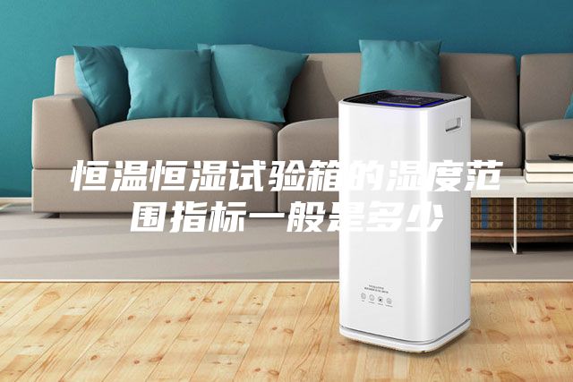 恒温恒湿试验箱的湿度范围指标一般是多少