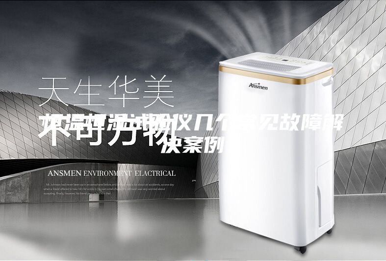 恒温恒湿试验仪几个常见故障解决案例