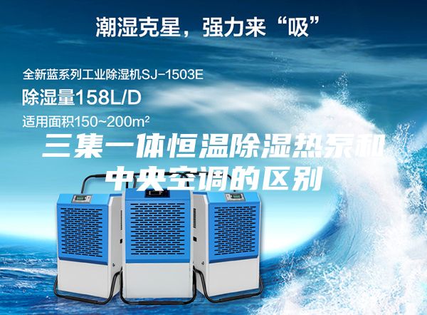 三集一体恒温除湿热泵和中央空调的区别