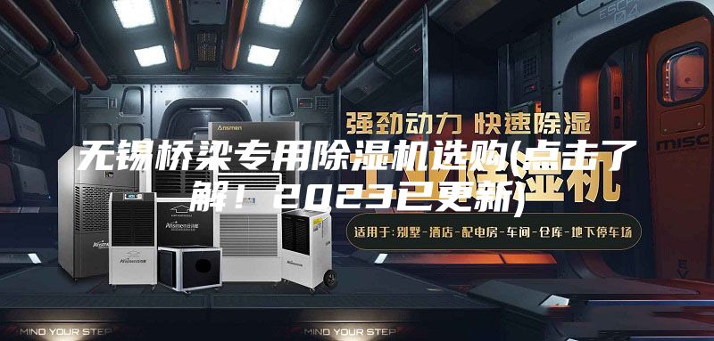 无锡桥梁专用除湿机选购(点击了解！2023已更新)