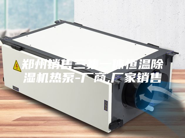 郑州销售三集一体恒温除湿机热泵-厂商,厂家销售