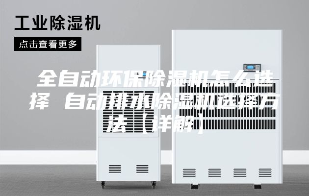 全自动环保除湿机怎么选择 自动排水除湿机选择方法【详解】
