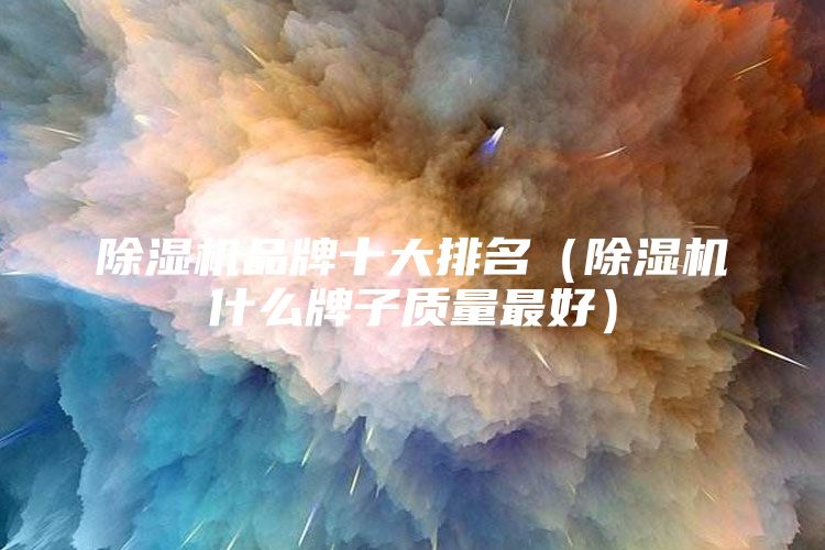 除湿机品牌十大排名（除湿机什么牌子质量最好）