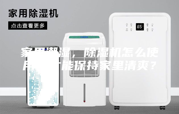 家里潮湿，除湿机怎么使用，才能保持家里清爽？