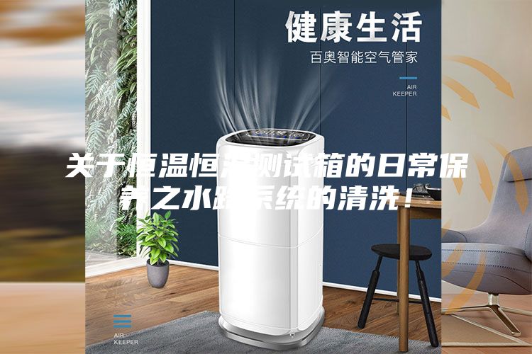 关于恒温恒湿测试箱的日常保养之水路系统的清洗！