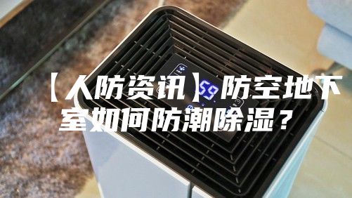 【人防资讯】防空地下室如何防潮除湿？