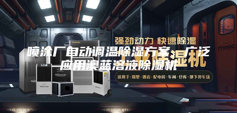 喷涂厂自动调温除湿方案,广泛应用澳蓝溶液除湿机