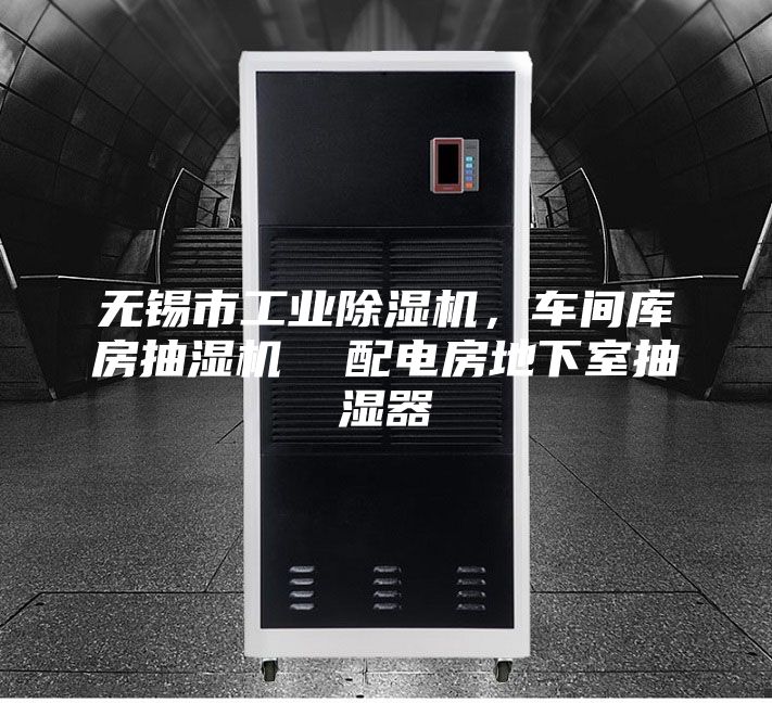 无锡市工业除湿机，车间库房抽湿机  配电房地下室抽湿器