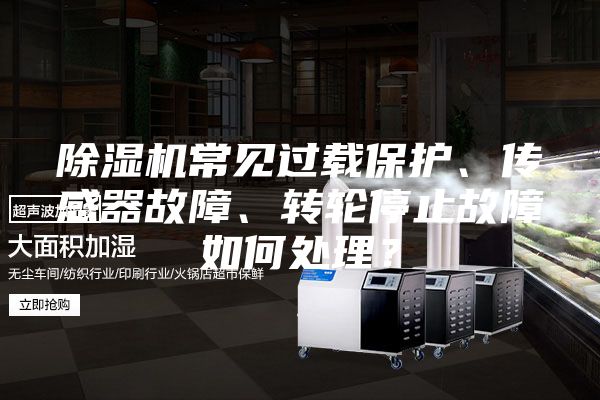 除湿机常见过载保护、传感器故障、转轮停止故障如何处理？