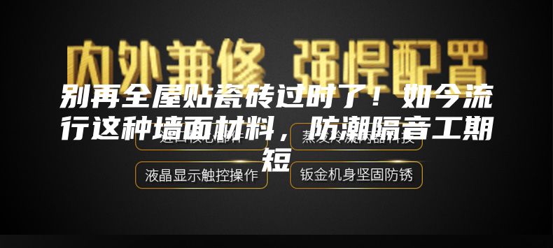 别再全屋贴瓷砖过时了！如今流行这种墙面材料，防潮隔音工期短