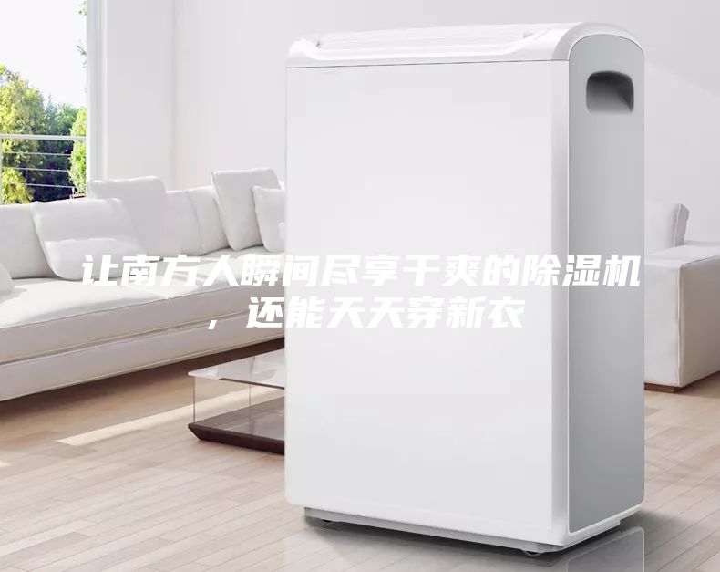 让南方人瞬间尽享干爽的除湿机，还能天天穿新衣