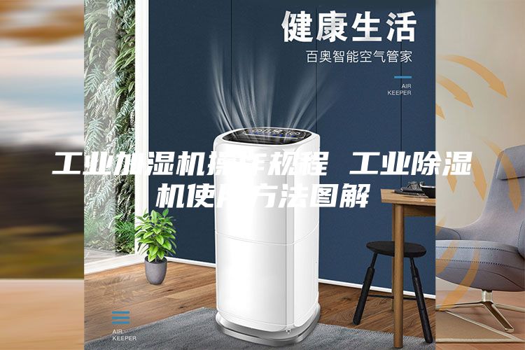 工业加湿机操作规程 工业除湿机使用方法图解