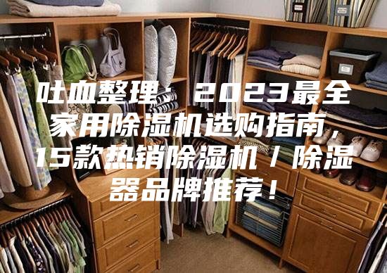 吐血整理:2023最全家用除湿机选购指南,15款热销除湿机/除湿器品牌推荐!