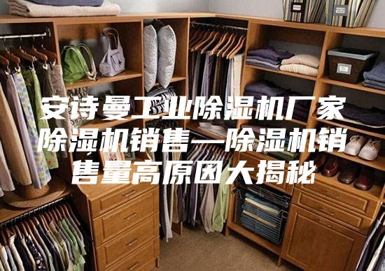 安诗曼工业除湿机厂家除湿机销售—除湿机销售量高原因大揭秘
