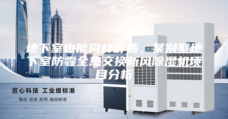 地下室也能同样舒适，某别墅地下室防霾全热交换新风除湿机项目分析
