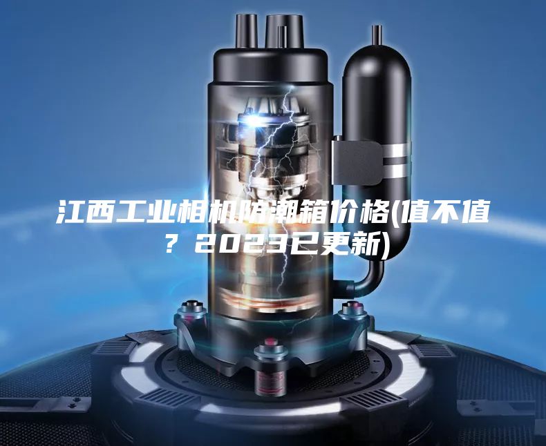 江西工业相机防潮箱价格(值不值？2023已更新)