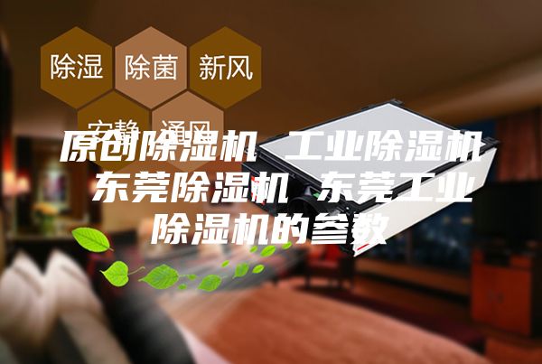 原创除湿机 工业除湿机 东莞除湿机 东莞工业除湿机的参数