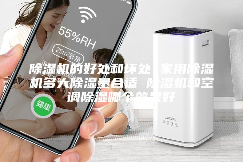 除湿机的好处和坏处 家用除湿机多大除湿量合适 除湿机和空调除湿哪个效果好