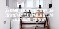 除湿机_佳木斯除湿机_除湿机价格_工业除湿机_除湿机品牌_抽湿机