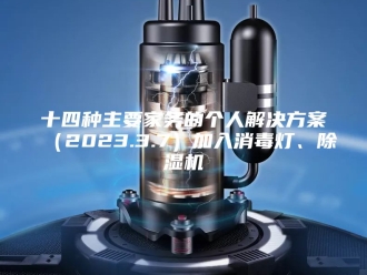 行业新闻十四种主要家务的个人解决方案（2023.3.7）加入消毒灯、除湿机