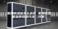 家用除湿机怎么选择 家用除湿机品牌选择方法【详解】