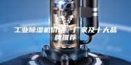 工业除湿机价格、厂家及十大品牌推荐