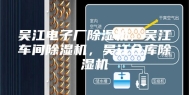 吴江电子厂除湿机，吴江车间除湿机，吴江仓库除湿机