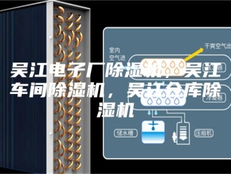 行业新闻吴江电子厂除湿机，吴江车间除湿机，吴江仓库除湿机