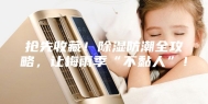 抢先收藏！除湿防潮全攻略，让梅雨季“不黏人”！