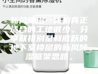 行业新闻新风除湿一体机真正适合的工地很少。分享联排别墅和底跃的地下室楼层的新风除湿框架思路。