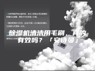 企业新闻除湿机清洁用毛刷，真的有效吗？「安诗曼」