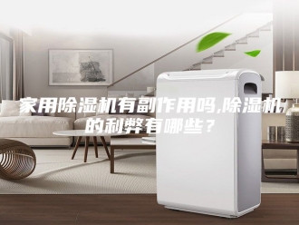 行业新闻家用除湿机有副作用吗,除湿机的利弊有哪些？