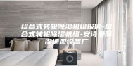 组合式转轮除湿机组报价-组合式转轮除湿机组-安诗曼除湿通风设备厂