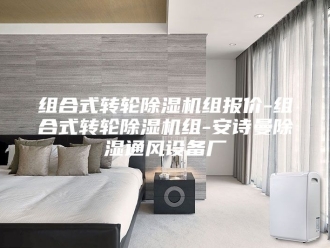 企业新闻组合式转轮除湿机组报价-组合式转轮除湿机组-安诗曼除湿通风设备厂
