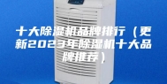 十大除湿机品牌排行（更新2023年除湿机十大品牌推荐）