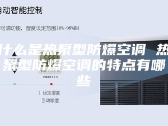 知识百科什么是热泵型防爆空调 热泵型防爆空调的特点有哪些
