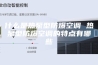 什么是热泵型防爆空调 热泵型防爆空调的特点有哪些