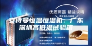 安诗曼恒温恒湿机：广东深圳高低温试验箱