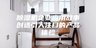 除湿机企业应用故事创造引人注目的产品体验