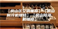 【房山区空调维修】【房山制冷机维修】【房山除湿机维修】