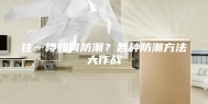 住一楼如何防潮？各种防潮方法大作战