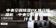 中央空调除湿PK独立除湿机 -中央空调的好处是什么