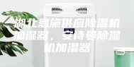 湖北恩施供应除湿机加湿器，安诗曼除湿机加湿器