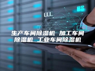 行业新闻生产车间除湿机 加工车间除湿机 工业车间除湿机