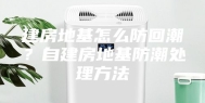 建房地基怎么防回潮？自建房地基防潮处理方法
